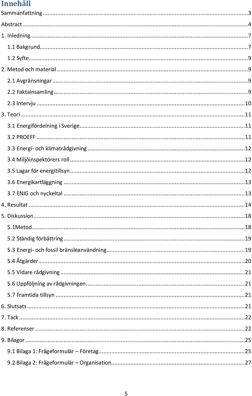 7 ENIG och nyckeltal... 13 4. Resultat... 14 5. Diskussion... 18 5.1Metod... 18 5.2 Ständig förbättring... 19 5.3 Energi- och fossil bränsleanvändning... 19 5.4 Åtgärder... 20 5.5 Vidare rådgivning.