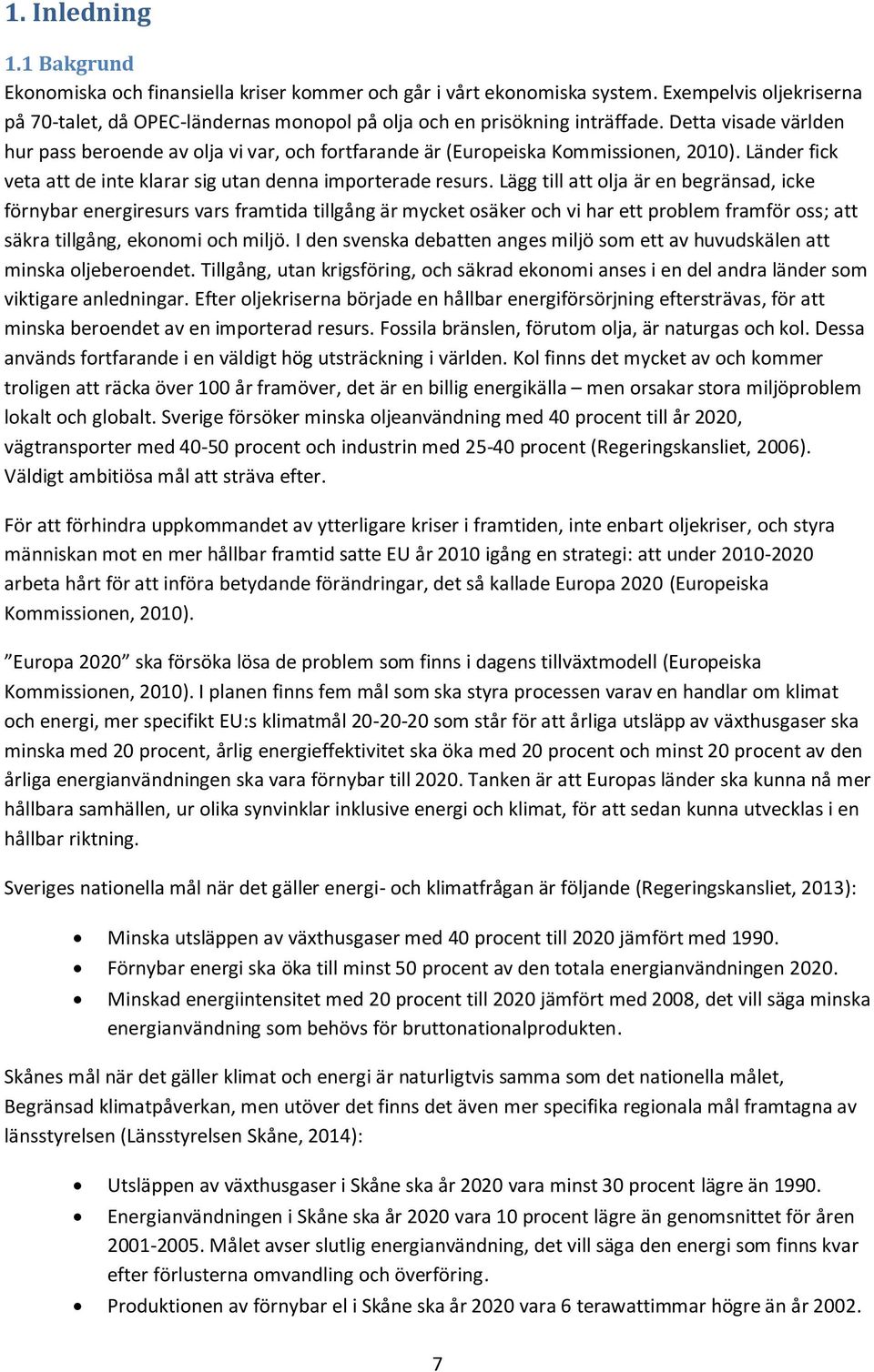 Detta visade världen hur pass beroende av olja vi var, och fortfarande är (Europeiska Kommissionen, 2010). Länder fick veta att de inte klarar sig utan denna importerade resurs.