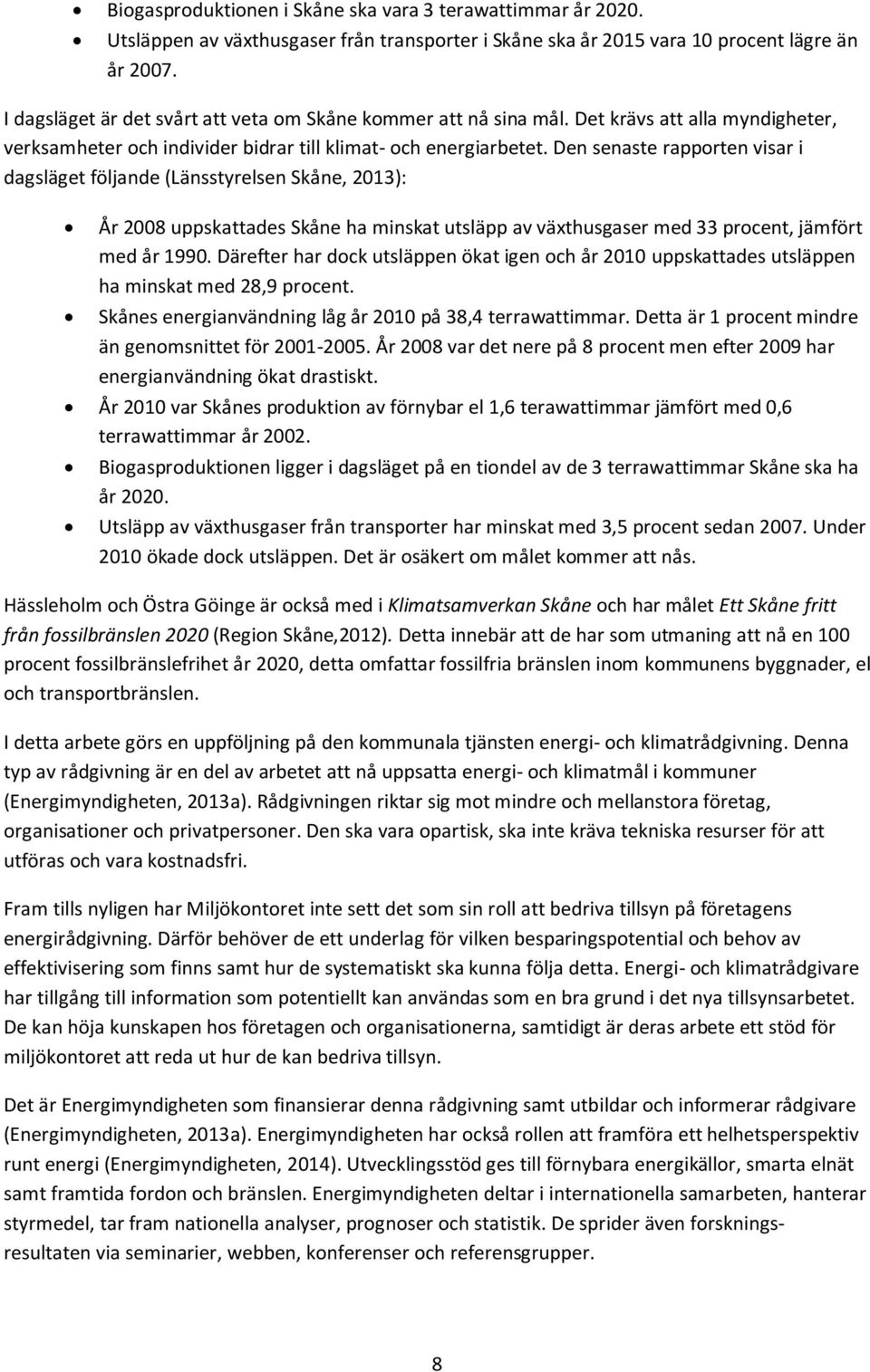 Den senaste rapporten visar i dagsläget följande (Länsstyrelsen Skåne, 2013): År 2008 uppskattades Skåne ha minskat utsläpp av växthusgaser med 33 procent, jämfört med år 1990.