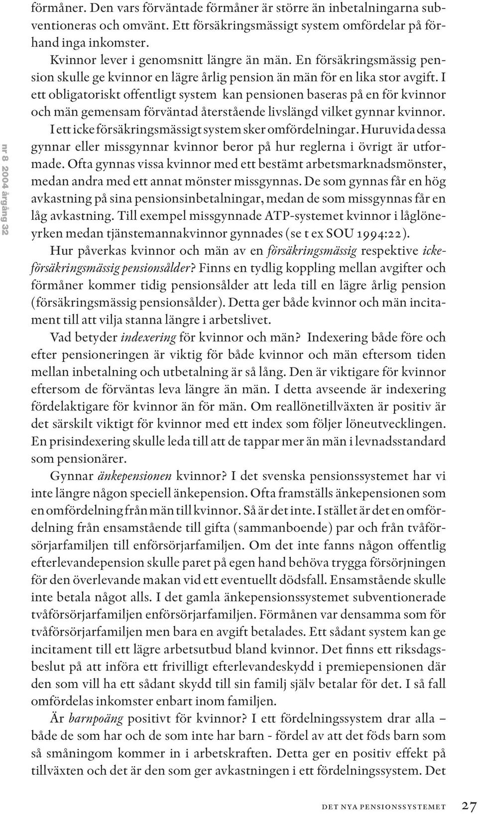 I ett obligatoriskt offentligt system kan pensionen baseras på en för kvinnor och män gemensam förväntad återstående livslängd vilket gynnar kvinnor.