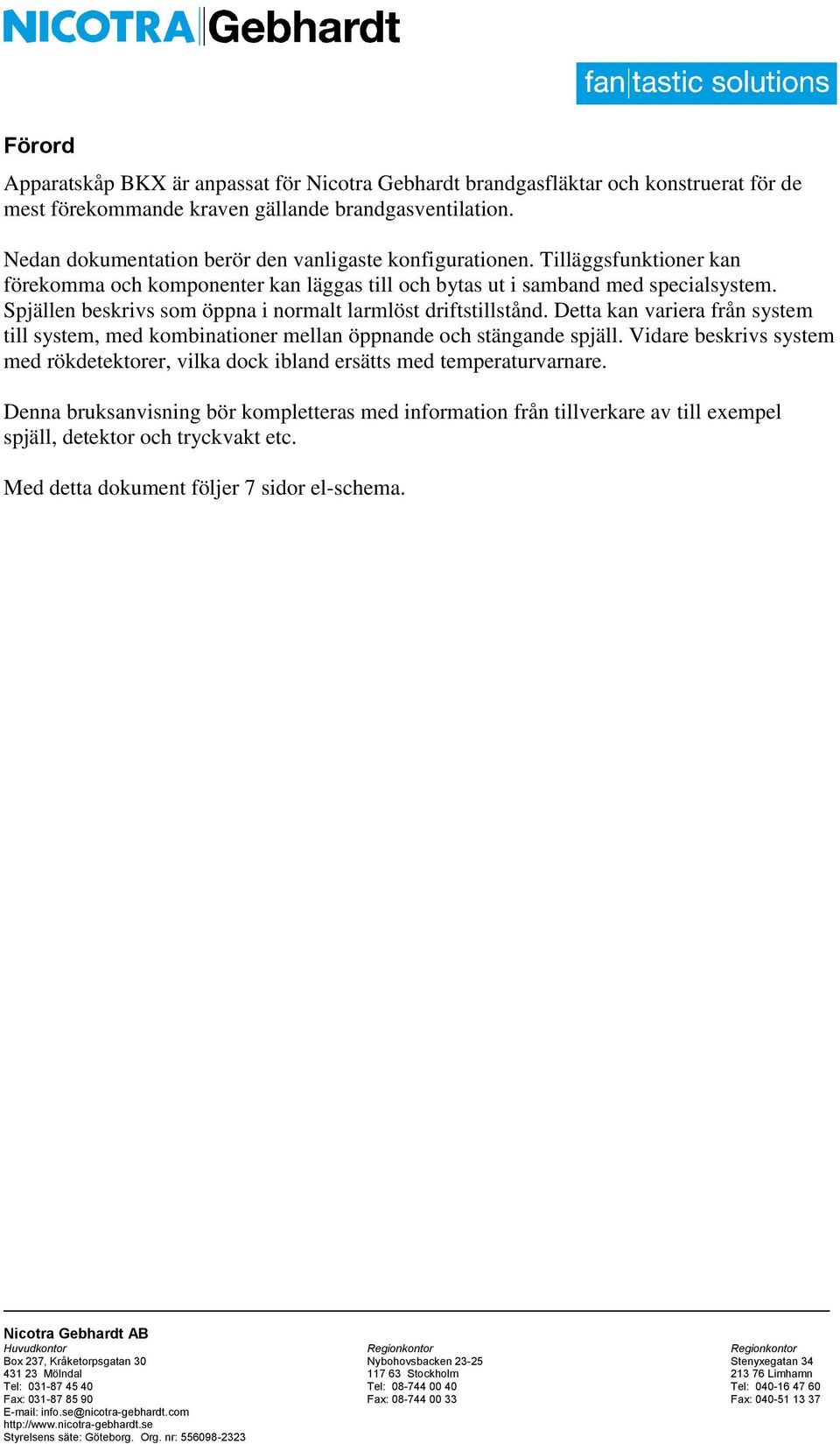 Spjällen beskrivs som öppna i normalt larmlöst driftstillstånd. Detta kan variera från system till system, med kombinationer mellan öppnande och stängande spjäll.