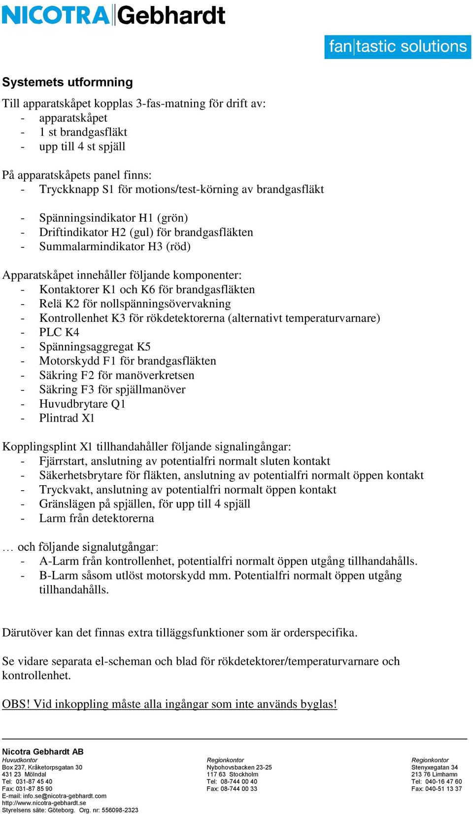 Kontaktorer K1 och K6 för brandgasfläkten - Relä K2 för nollspänningsövervakning - Kontrollenhet K3 för rökdetektorerna (alternativt temperaturvarnare) - PLC K4 - Spänningsaggregat K5 - Motorskydd F1