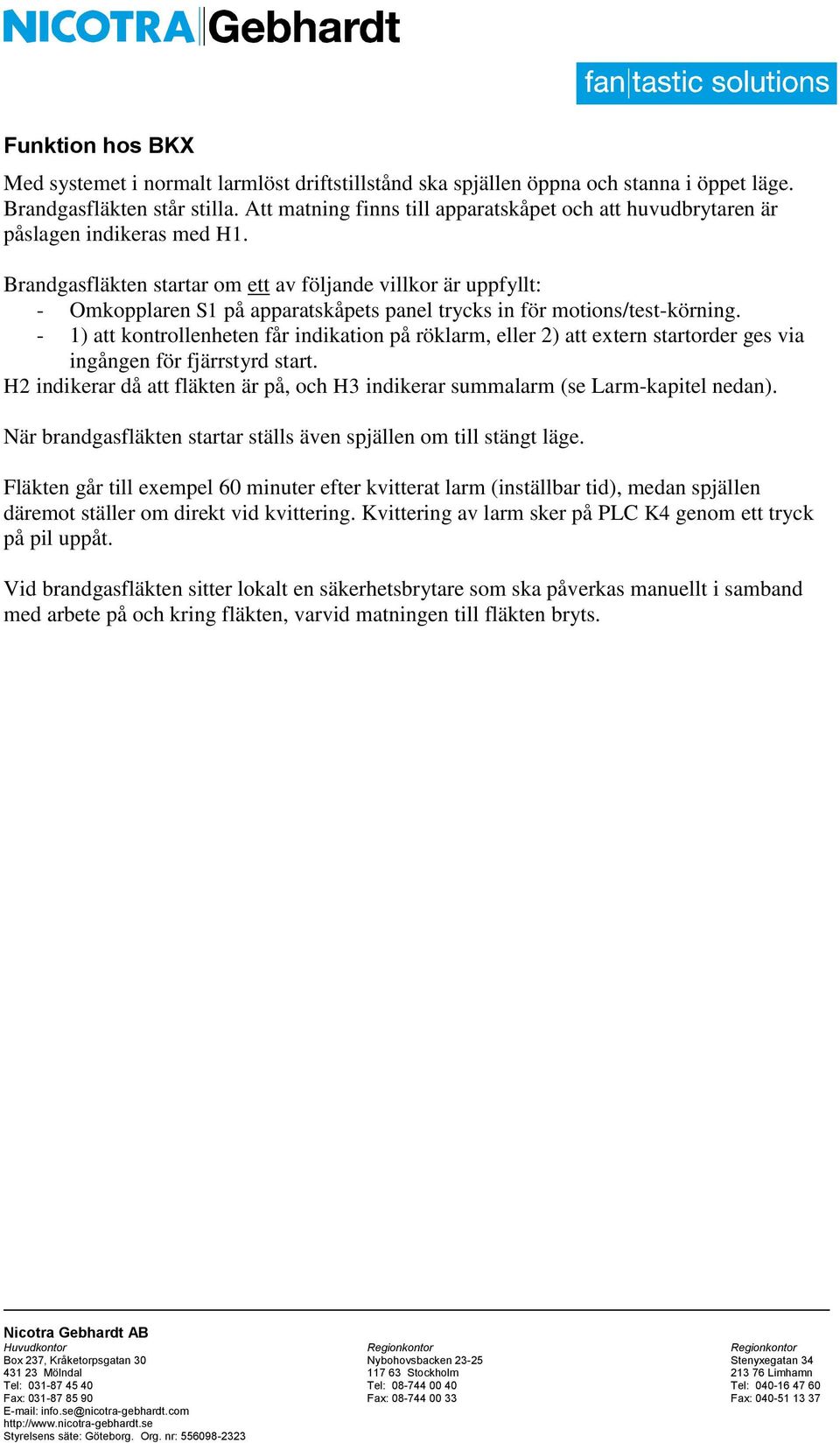 Brandgasfläkten startar om ett av följande villkor är uppfyllt: - Omkopplaren S1 på apparatskåpets panel trycks in för motions/test-körning.