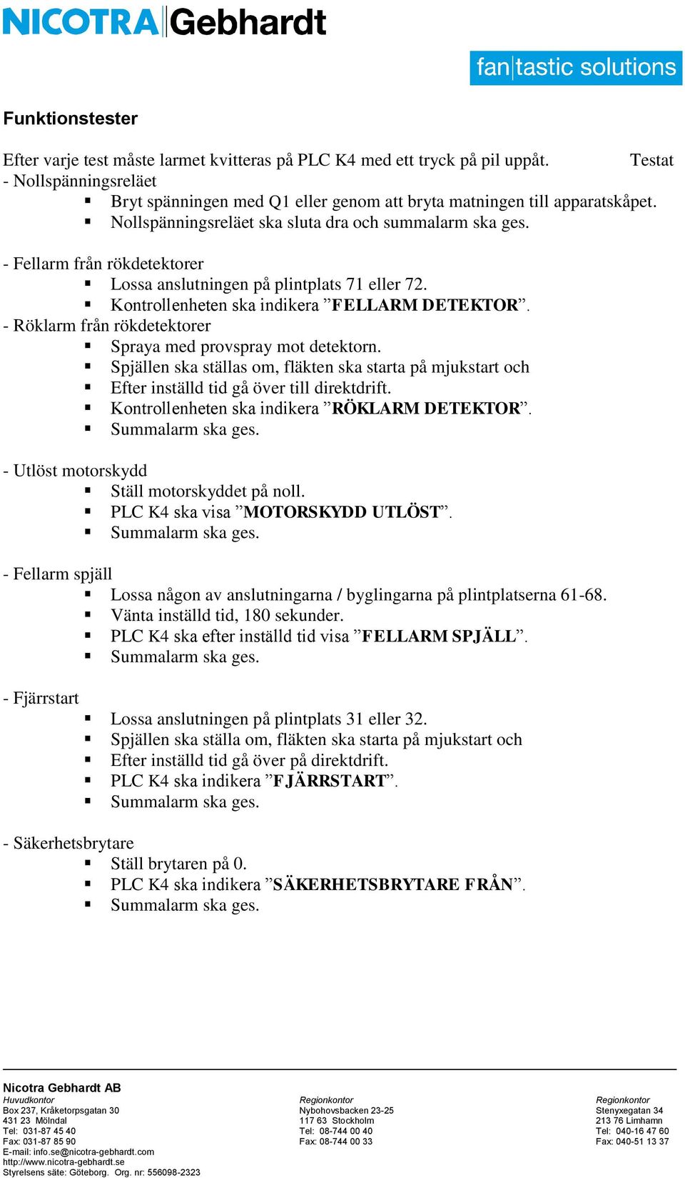 - Röklarm från rökdetektorer Spraya med provspray mot detektorn. Spjällen ska ställas om, fläkten ska starta på mjukstart och Efter inställd tid gå över till direktdrift.
