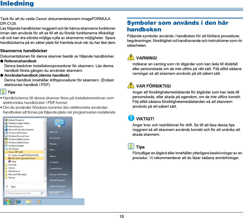 möjligheter. Spara handböckerna på en säker plats för framtida bruk när du har läst dem. Skannerns handböcker Dokumentationen för denna skanner består av följande handböcker.