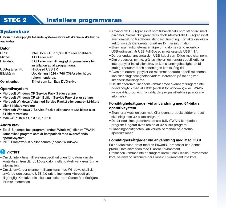 0 Bildskärm: Upplösning 1024 x 768 (XGA) eller högre rekommenderas. Optisk enhet: Enhet som kan läsa DVD-skivor.