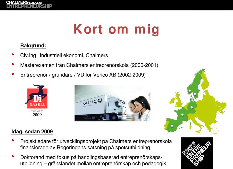 grundare / VD för Vehco AB (2002-2009) Idag, sedan 2009 Projektledare för utvecklingsprojekt på Chalmers