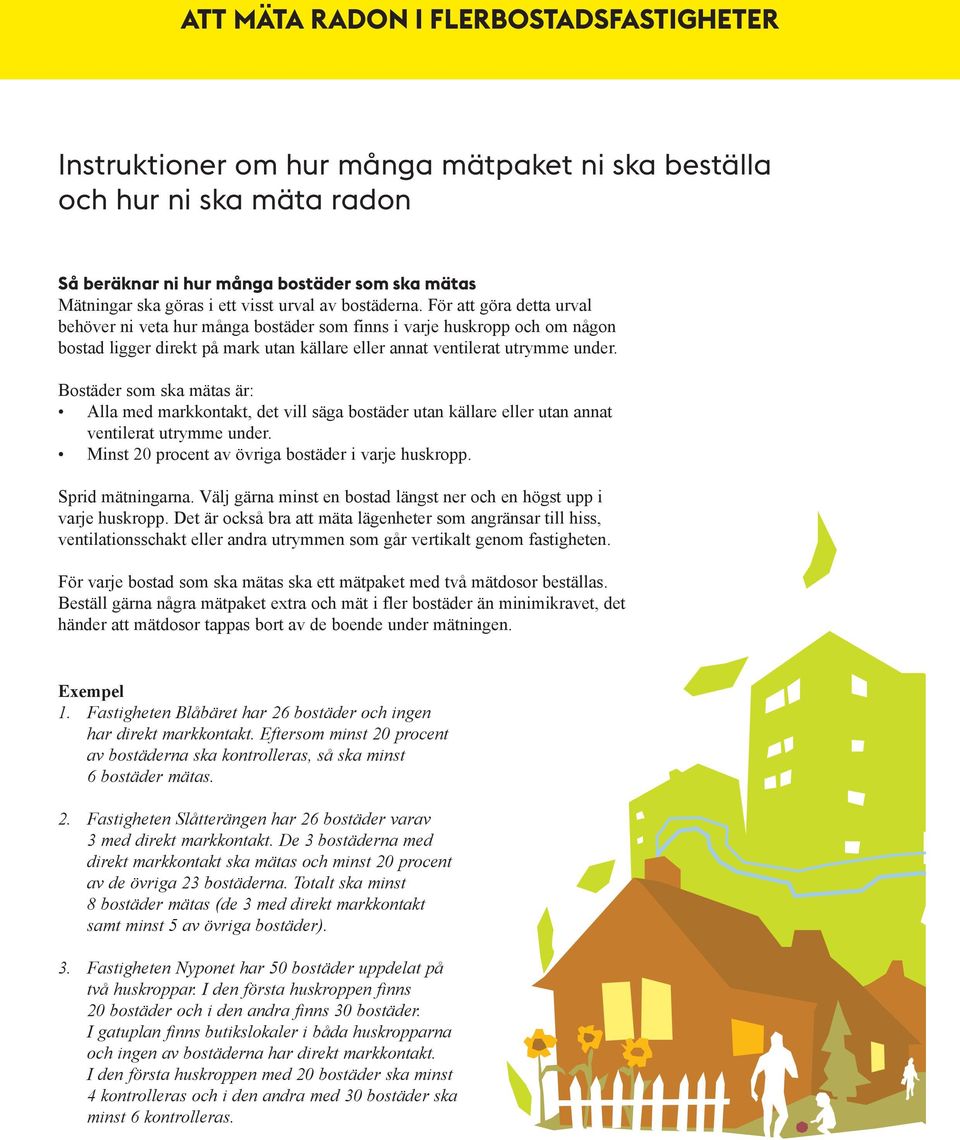 Bostäder som ska mätas är: Alla med markkontakt, det vill säga bostäder utan källare eller utan annat ventilerat utrymme under. Minst 20 procent av övriga bostäder i varje huskropp. Sprid mätningarna.