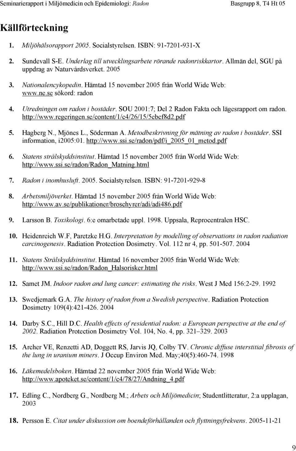 SOU 2001:7; Del 2 Radon Fakta och lägesrapport om radon. http://www.regeringen.se/content/1/c4/26/15/5ebcf8d2.pdf 5. Hagberg N., Mjönes L., Söderman A.