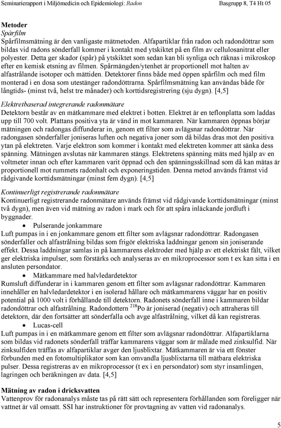 Detta ger skador (spår) på ytskiktet som sedan kan bli synliga och räknas i mikroskop efter en kemisk etsning av filmen.