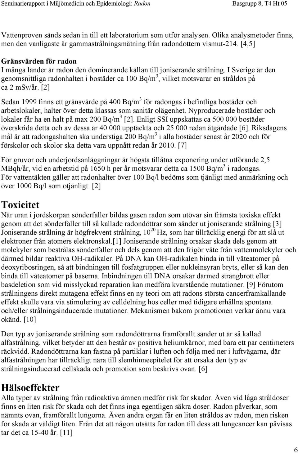 I Sverige är den genomsnittliga radonhalten i bostäder ca 100 Bq/m 3, vilket motsvarar en stråldos på ca 2 msv/år.