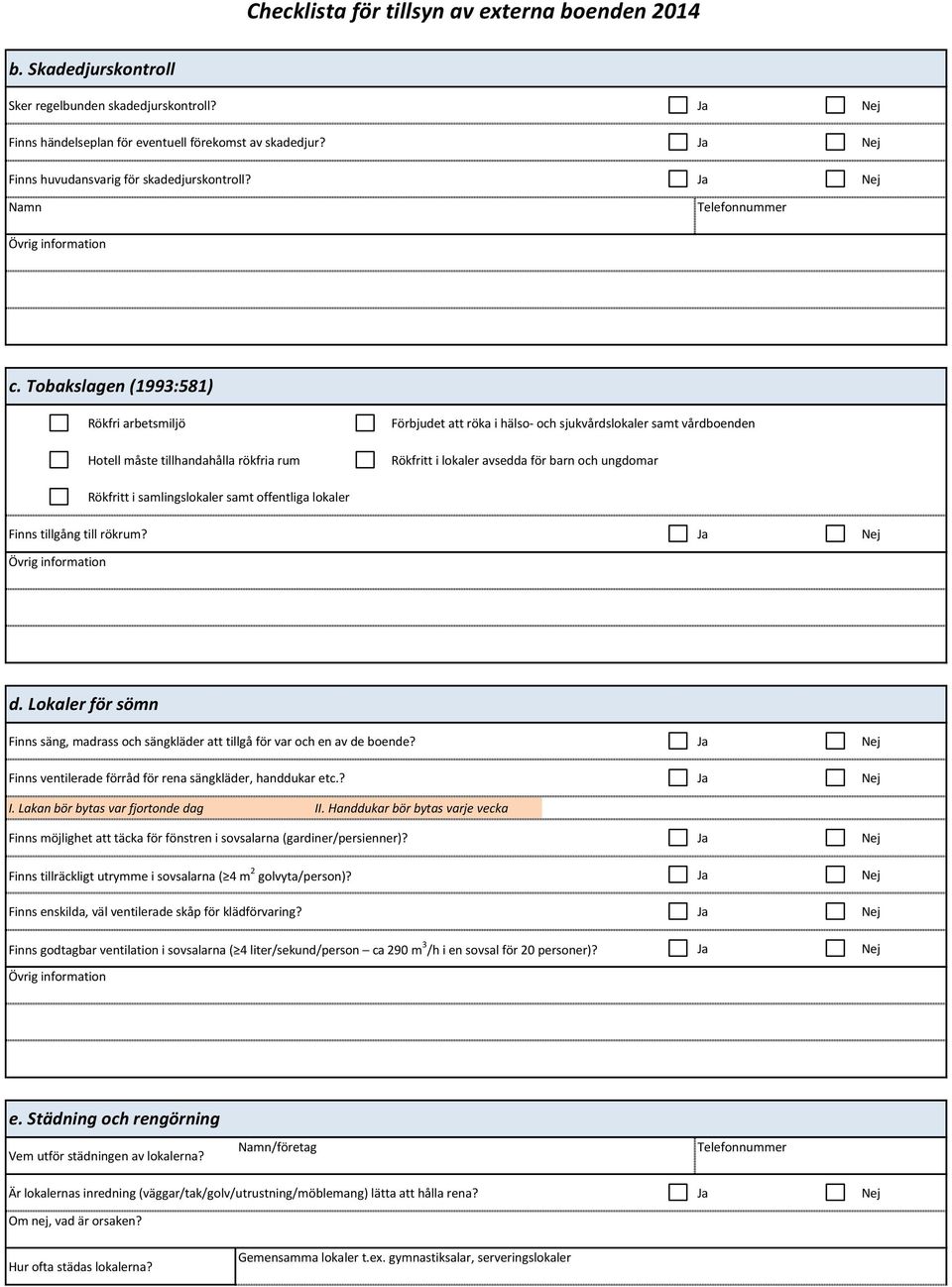 Rökfritt i samlingslokaler samt offentliga lokaler Finns tillgång till rökrum? Ja Nej d. Lokaler för sömn Finns säng, madrass och sängkläder att tillgå för var och en av de boende?