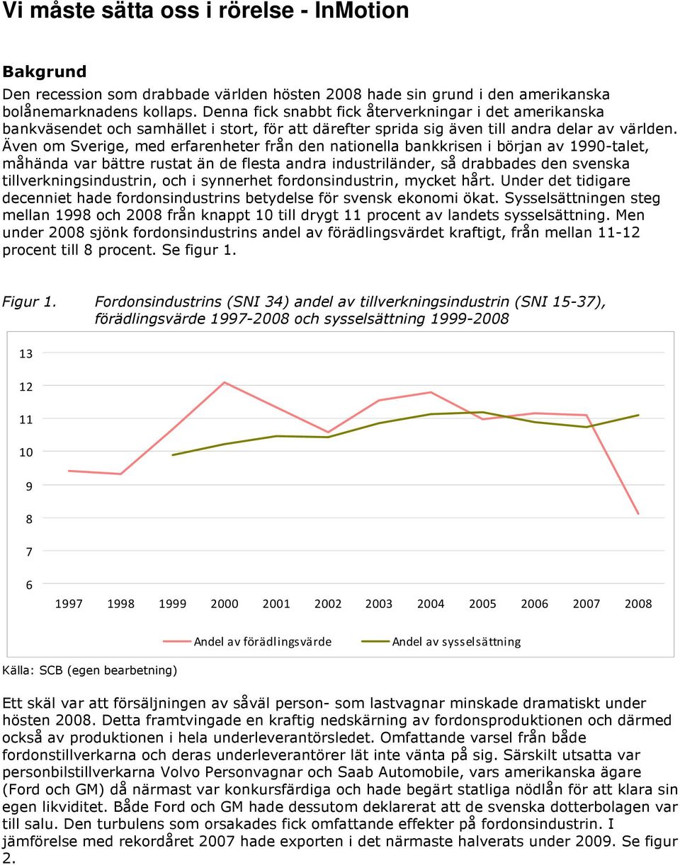 Även om Sverige, med erfarenheter från den nationella bankkrisen i början av 1990-talet, måhända var bättre rustat än de flesta andra industriländer, så drabbades den svenska tillverkningsindustrin,