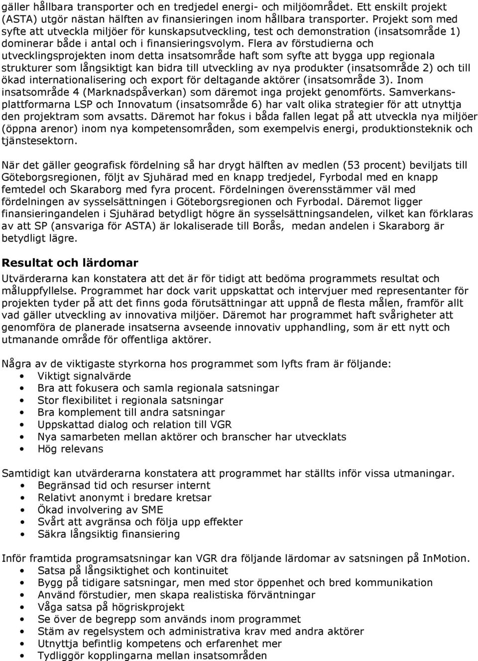 Flera av förstudierna och utvecklingsprojekten inom detta insatsområde haft som syfte att bygga upp regionala strukturer som långsiktigt kan bidra till utveckling av nya produkter (insatsområde 2)