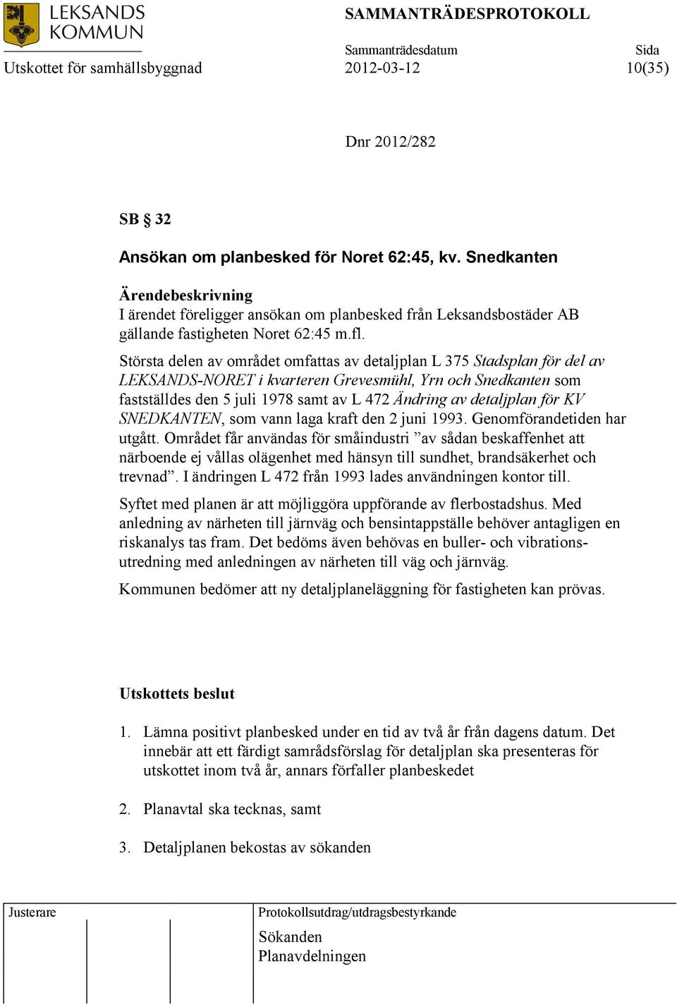 Största delen av området omfattas av detaljplan L 375 Stadsplan för del av LEKSANDS-NORET i kvarteren Grevesmühl, Yrn och Snedkanten som fastställdes den 5 juli 1978 samt av L 472 Ändring av