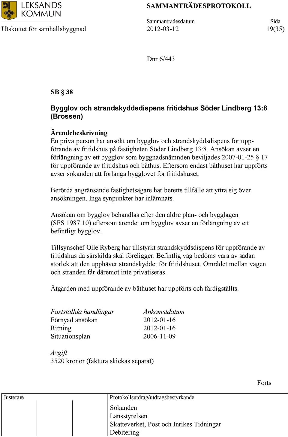 Ansökan avser en förlängning av ett bygglov som byggnadsnämnden beviljades 2007-01-25 17 för uppförande av fritidshus och båthus.