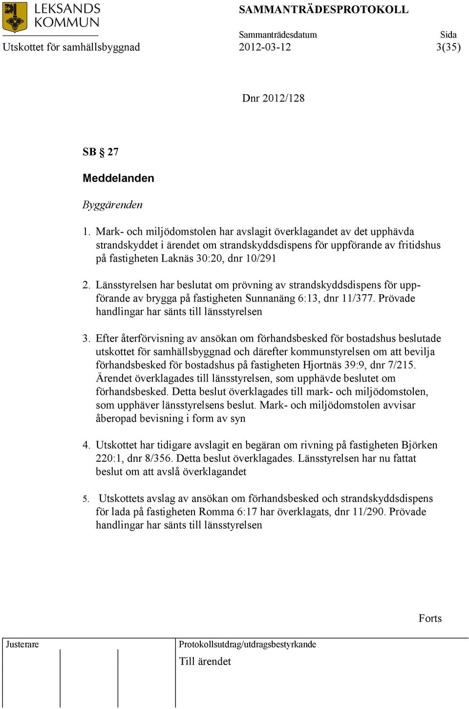 Länsstyrelsen har beslutat om prövning av strandskyddsdispens för uppförande av brygga på fastigheten Sunnanäng 6:13, dnr 11/377. Prövade handlingar har sänts till länsstyrelsen 3.