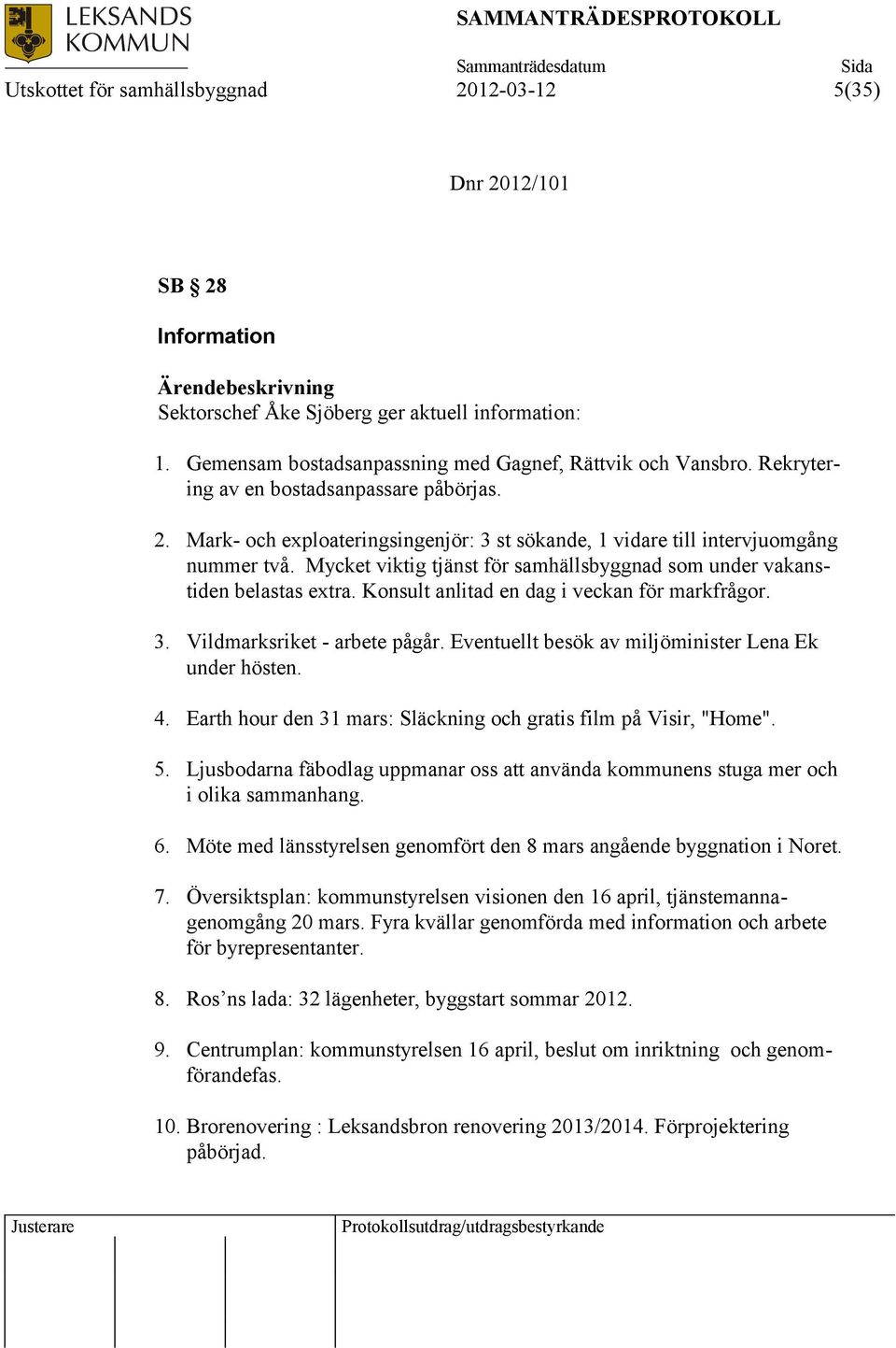 Mycket viktig tjänst för samhällsbyggnad som under vakanstiden belastas extra. Konsult anlitad en dag i veckan för markfrågor. 3. Vildmarksriket - arbete pågår.