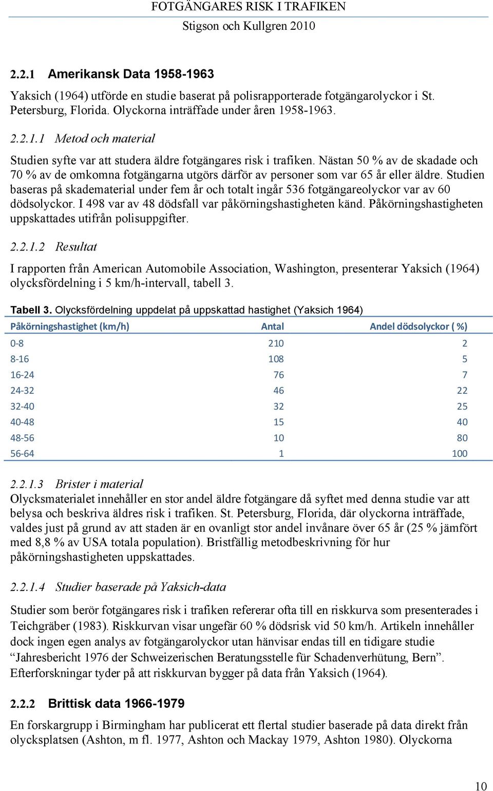 Studien baseras på skadematerial under fem år och totalt ingår 536 fotgängareolyckor var av 60 dödsolyckor. I 498 var av 48 dödsfall var påkörningshastigheten känd.