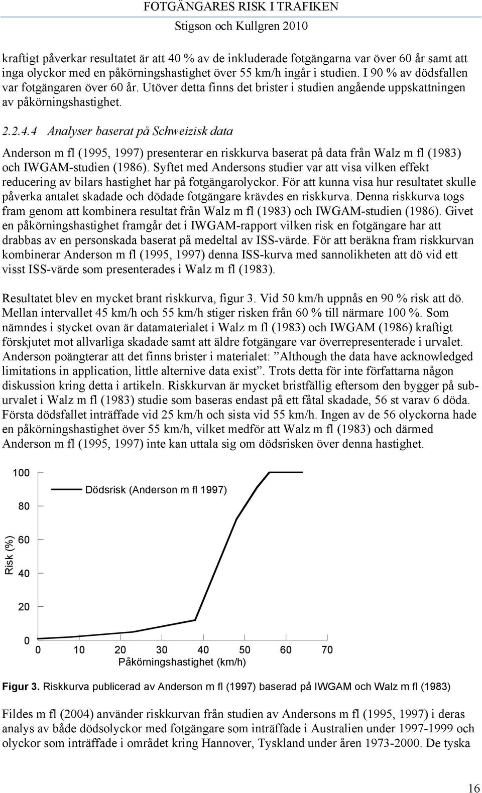 4 Analyser baserat på Schweizisk data Anderson m fl (1995, 1997) presenterar en riskkurva baserat på data från Walz m fl (1983) och IWGAM-studien (1986).