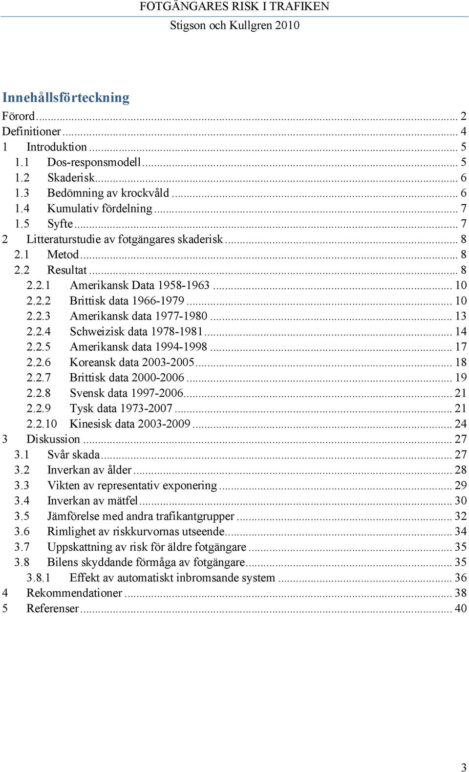 2.4 Schweizisk data 1978-1981... 14 2.2.5 Amerikansk data 1994-1998... 17 2.2.6 Koreansk data 2003-2005... 18 2.2.7 Brittisk data 2000-2006... 19 2.2.8 Svensk data 1997-2006... 21 2.2.9 Tysk data 1973-2007.