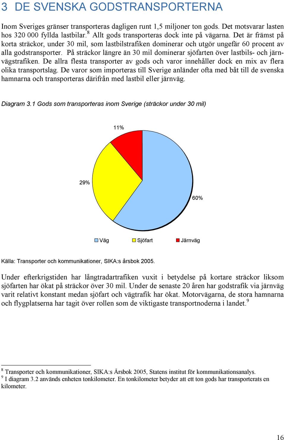 På sträckor längre än 30 mil dominerar sjöfarten över lastbils- och järnvägstrafiken. De allra flesta transporter av gods och varor innehåller dock en mix av flera olika transportslag.