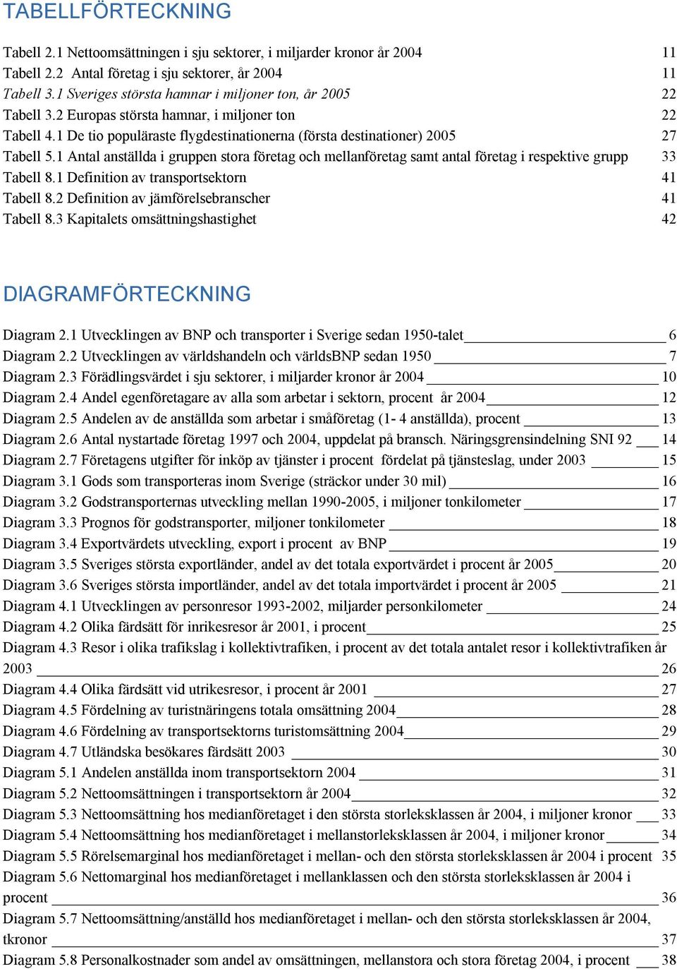 1 Antal anställda i gruppen stora företag och mellanföretag samt antal företag i respektive grupp 33 Tabell 8.1 Definition av transportsektorn 41 Tabell 8.