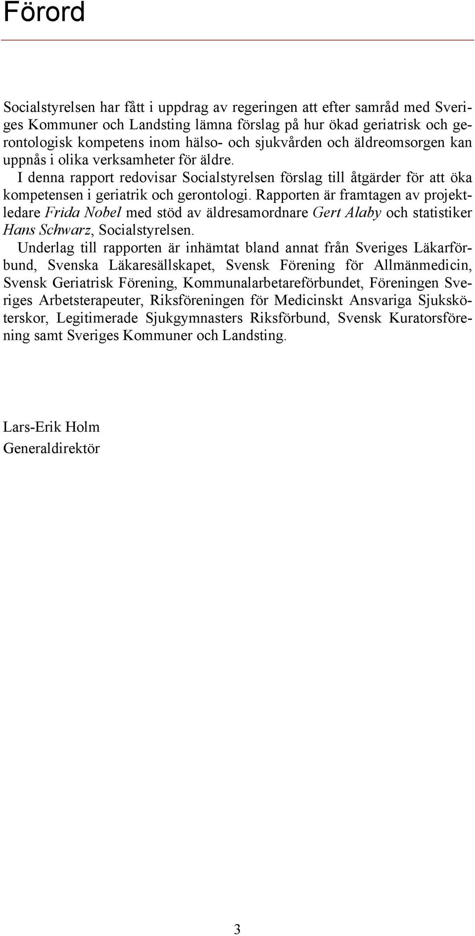 Rapporten är framtagen av projektledare Frida Nobel med stöd av äldresamordnare Gert Alaby och statistiker Hans Schwarz, Socialstyrelsen.