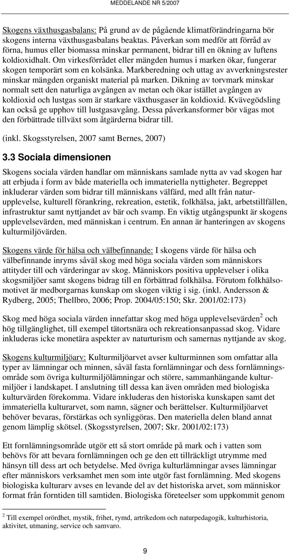 Om virkesförrådet eller mängden humus i marken ökar, fungerar skogen temporärt som en kolsänka. Markberedning och uttag av avverkningsrester minskar mängden organiskt material på marken.