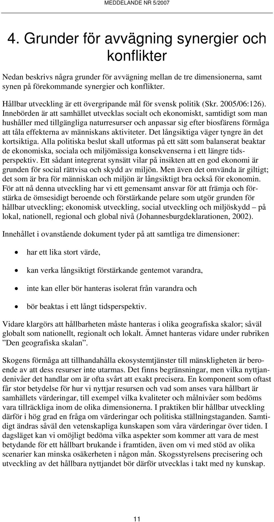 Innebörden är att samhället utvecklas socialt och ekonomiskt, samtidigt som man hushåller med tillgängliga naturresurser och anpassar sig efter biosfärens förmåga att tåla effekterna av människans