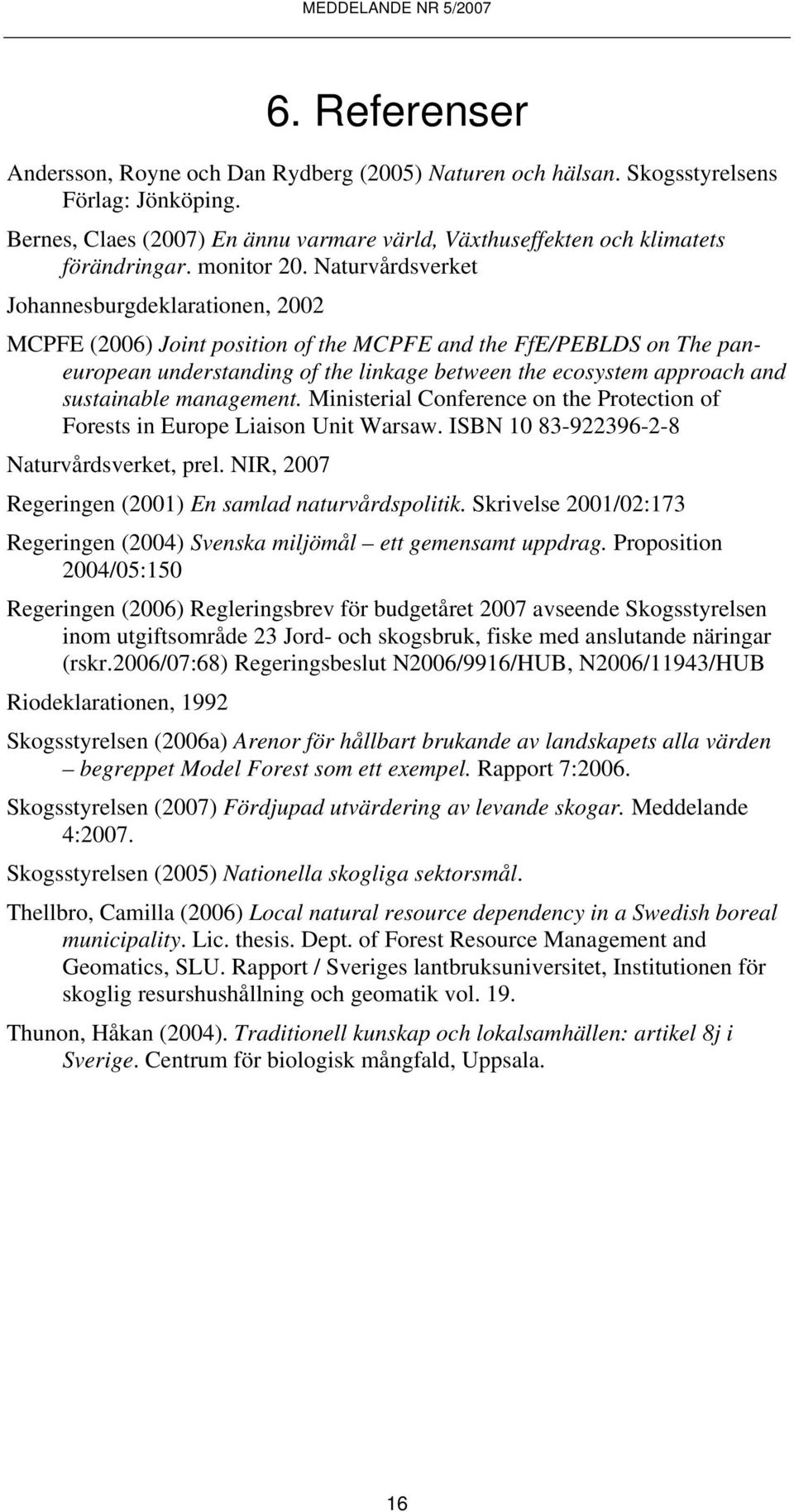 Naturvårdsverket Johannesburgdeklarationen, 2002 MCPFE (2006) Joint position of the MCPFE and the FfE/PEBLDS on The paneuropean understanding of the linkage between the ecosystem approach and