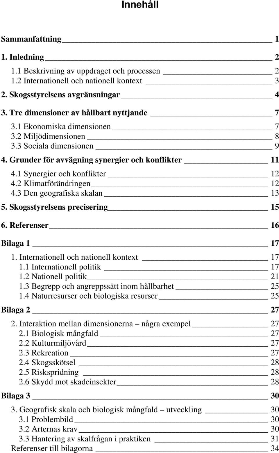 1 Synergier och konflikter 12 4.2 Klimatförändringen 12 4.3 Den geografiska skalan 13 5. Skogsstyrelsens precisering 15 6. Referenser 16 Bilaga 1 17 1. Internationell och nationell kontext 17 1.