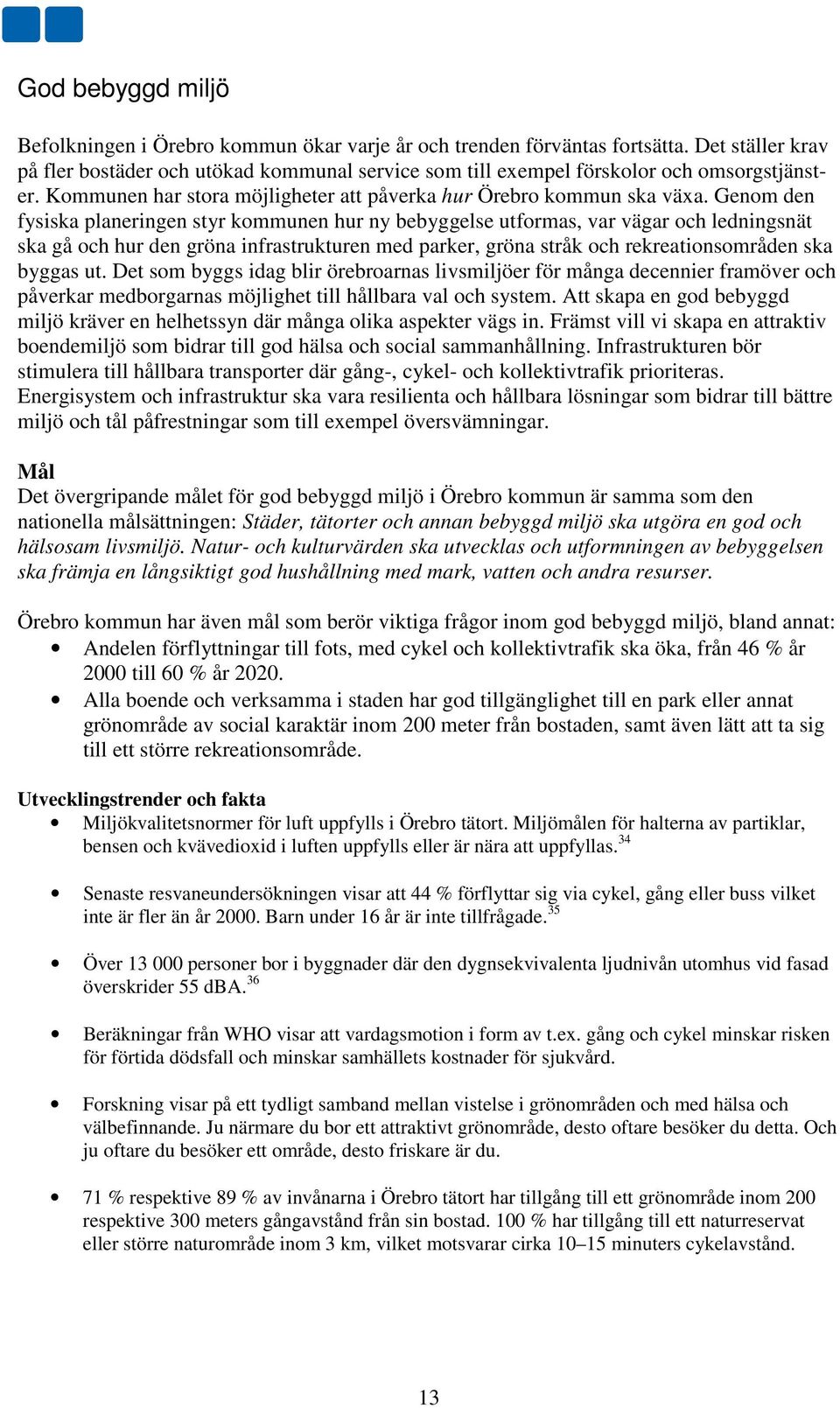 Genom den fysiska planeringen styr kommunen hur ny bebyggelse utformas, var vägar och ledningsnät ska gå och hur den gröna infrastrukturen med parker, gröna stråk och rekreationsområden ska byggas ut.