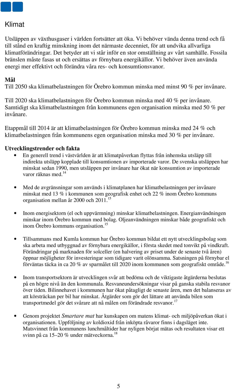 Det betyder att vi står inför en stor omställning av vårt samhälle. Fossila bränslen måste fasas ut och ersättas av förnybara energikällor.