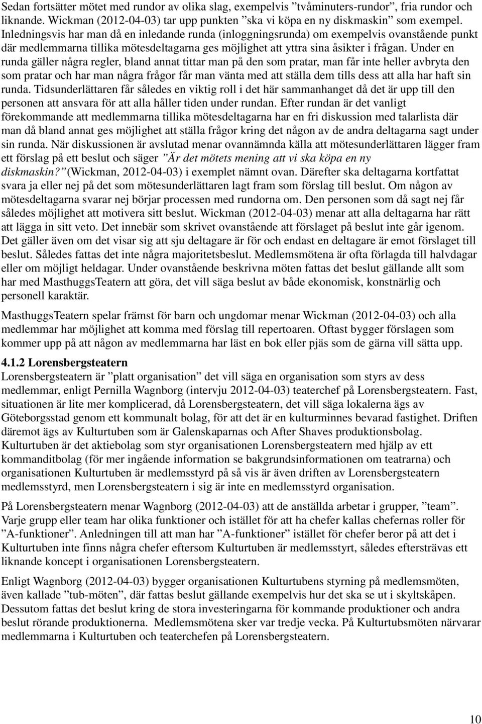 Under en runda gäller några regler, bland annat tittar man på den som pratar, man får inte heller avbryta den som pratar och har man några frågor får man vänta med att ställa dem tills dess att alla