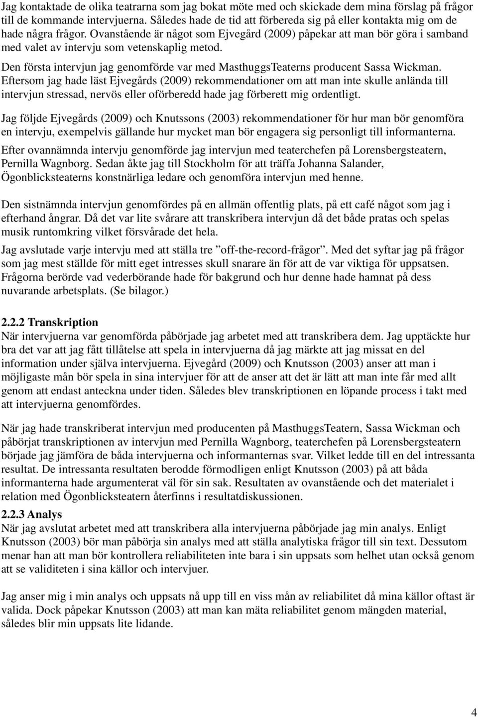 Ovanstående är något som Ejvegård (2009) påpekar att man bör göra i samband med valet av intervju som vetenskaplig metod.