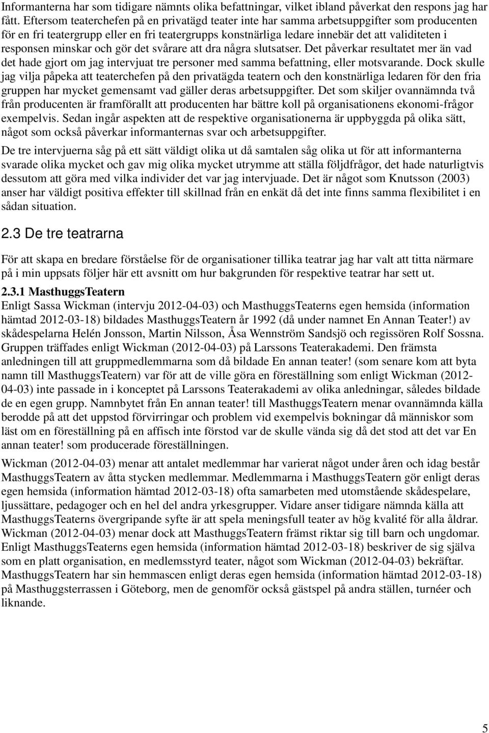 responsen minskar och gör det svårare att dra några slutsatser. Det påverkar resultatet mer än vad det hade gjort om jag intervjuat tre personer med samma befattning, eller motsvarande.