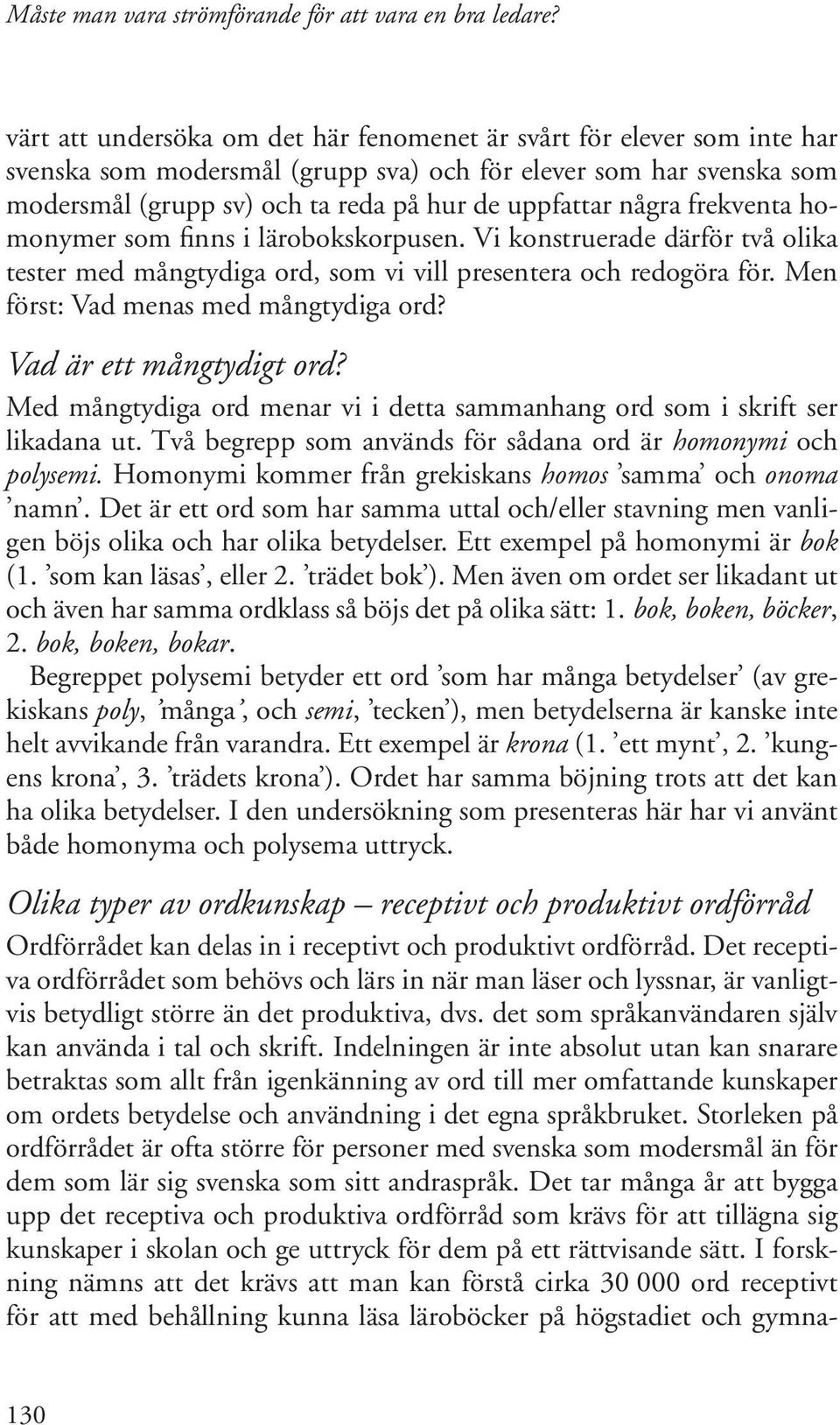 Vad är ett mångtydigt ord? Med mångtydiga ord menar vi i detta sammanhang ord som i skrift ser likadana ut. Två begrepp som används för sådana ord är homonymi och polysemi.