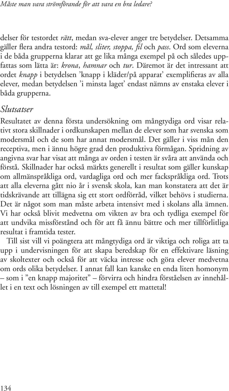 Däremot är det intressant att ordet knapp i betydelsen knapp i kläder/på apparat exemplifieras av alla elever, medan betydelsen i minsta laget endast nämns av enstaka elever i båda grupperna.