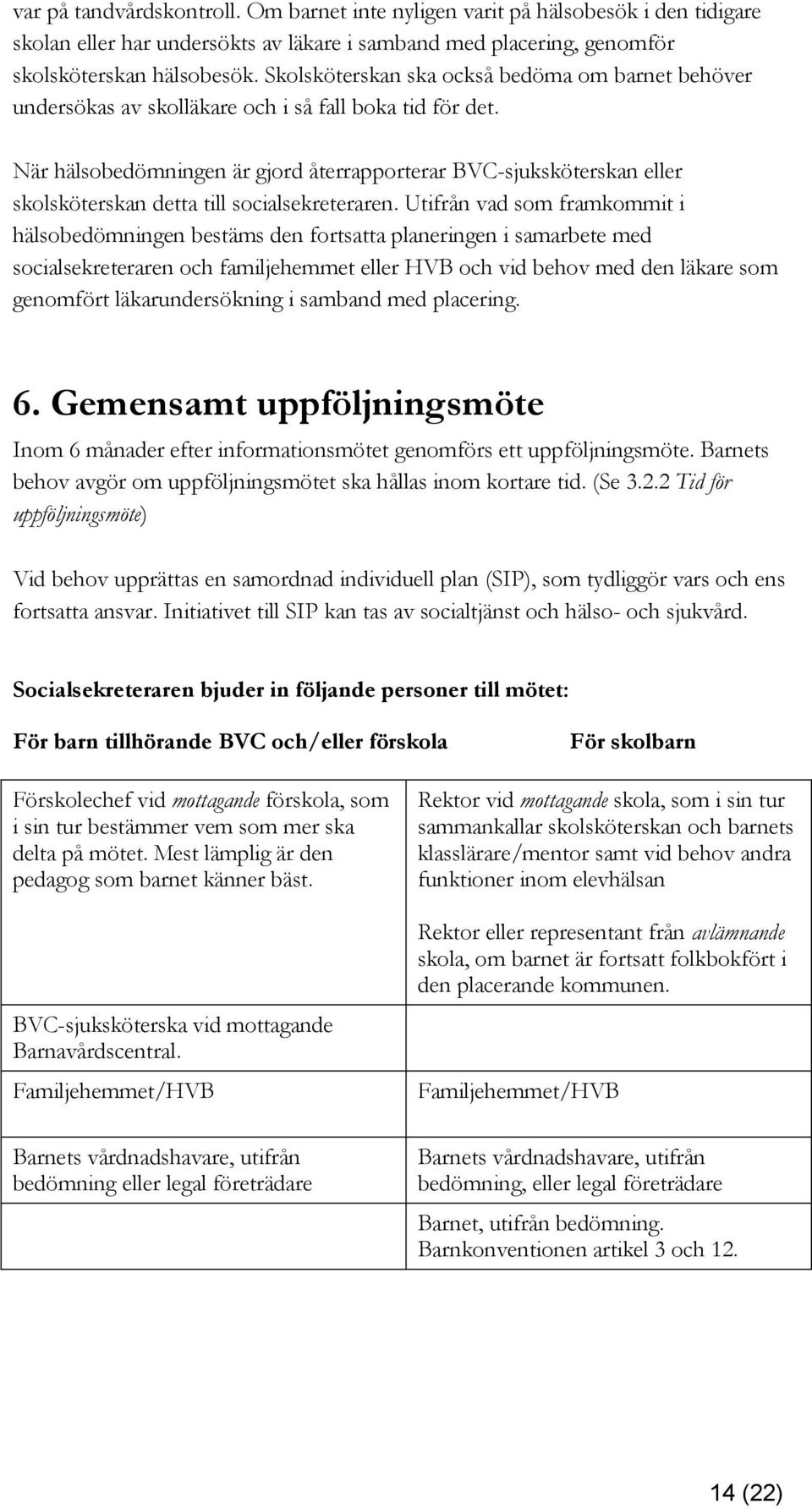 När hälsobedömningen är gjord återrapporterar BVC-sjuksköterskan eller skolsköterskan detta till socialsekreteraren.