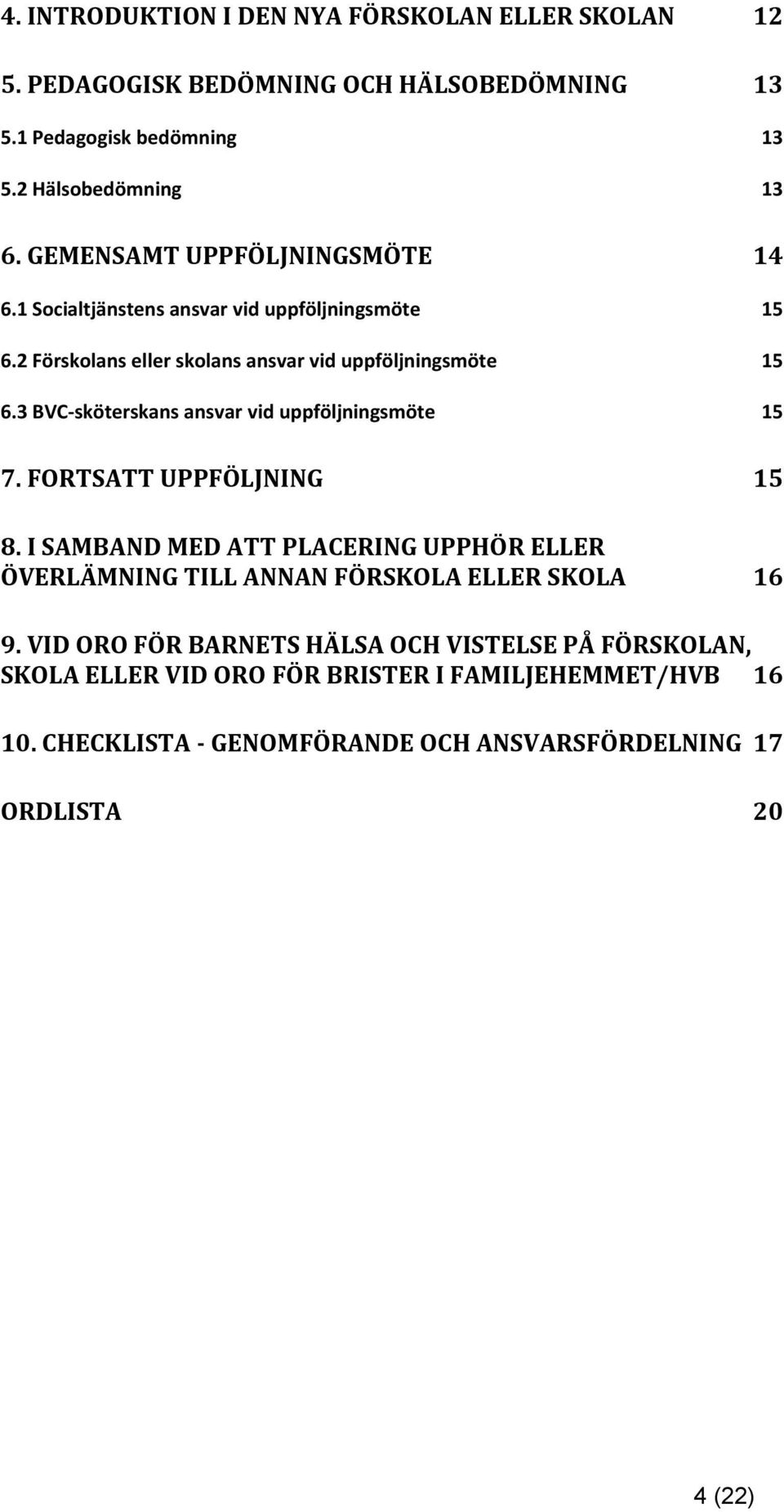 3 BVC-sköterskans ansvar vid uppföljningsmöte 15 7. FORTSATT UPPFÖLJNING 15 8.