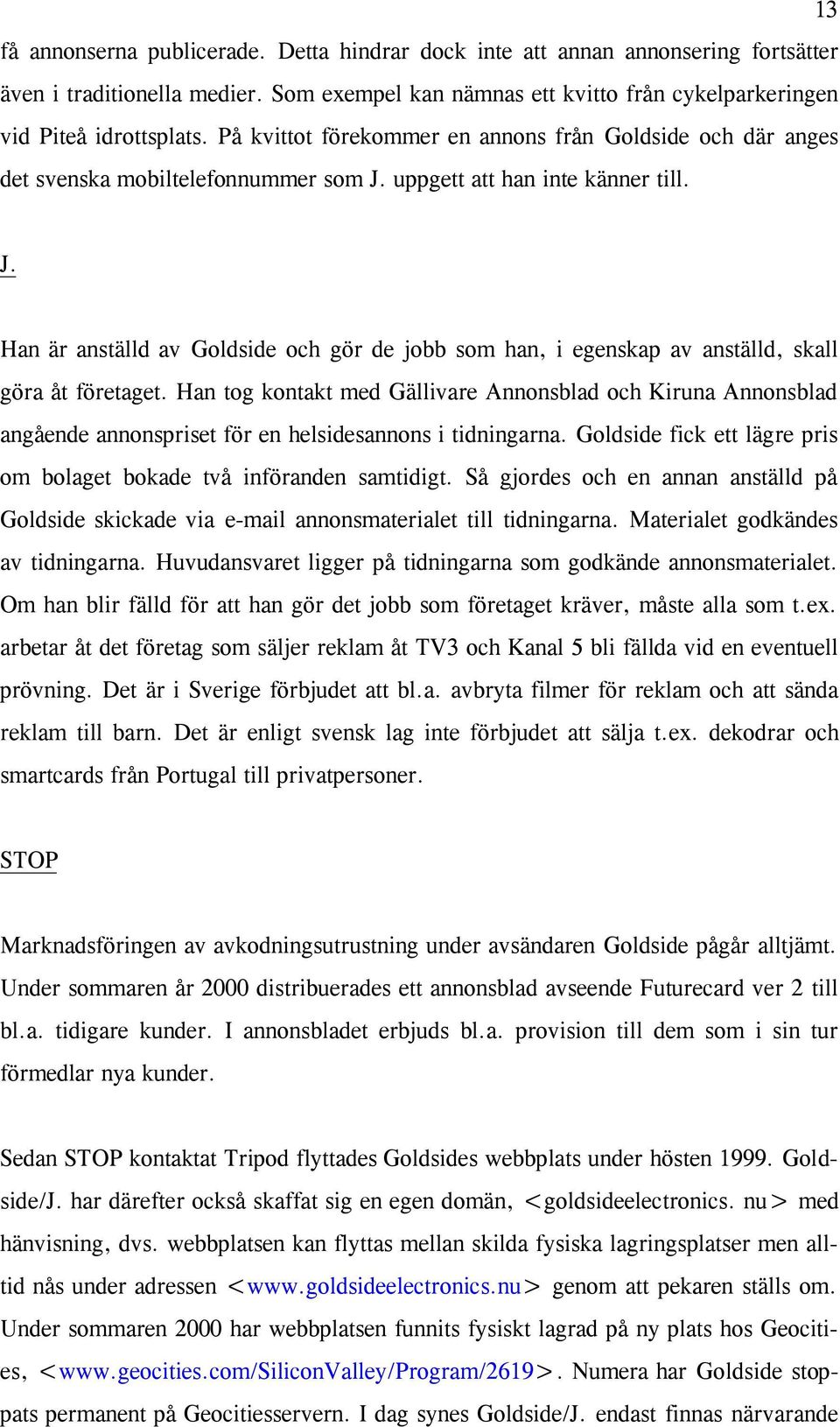 Han tog kontakt med Gällivare Annonsblad och Kiruna Annonsblad angående annonspriset för en helsidesannons i tidningarna. Goldside fick ett lägre pris om bolaget bokade två införanden samtidigt.