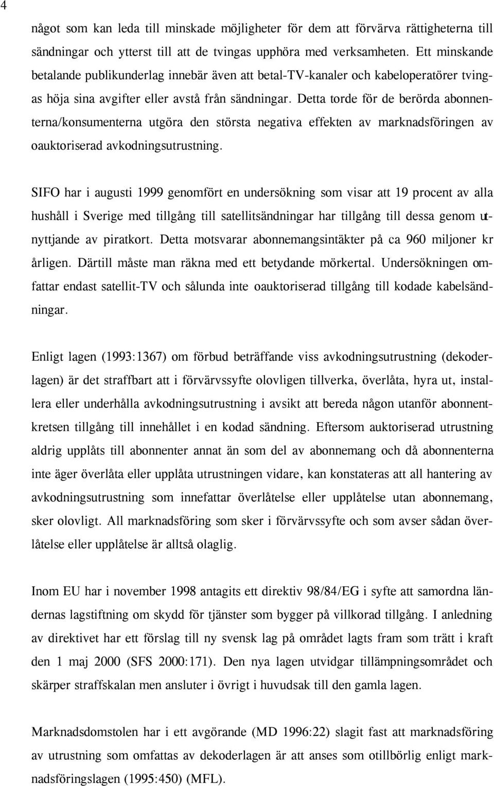 Detta torde för de berörda abonnenterna/konsumenterna utgöra den största negativa effekten av marknadsföringen av oauktoriserad avkodningsutrustning.