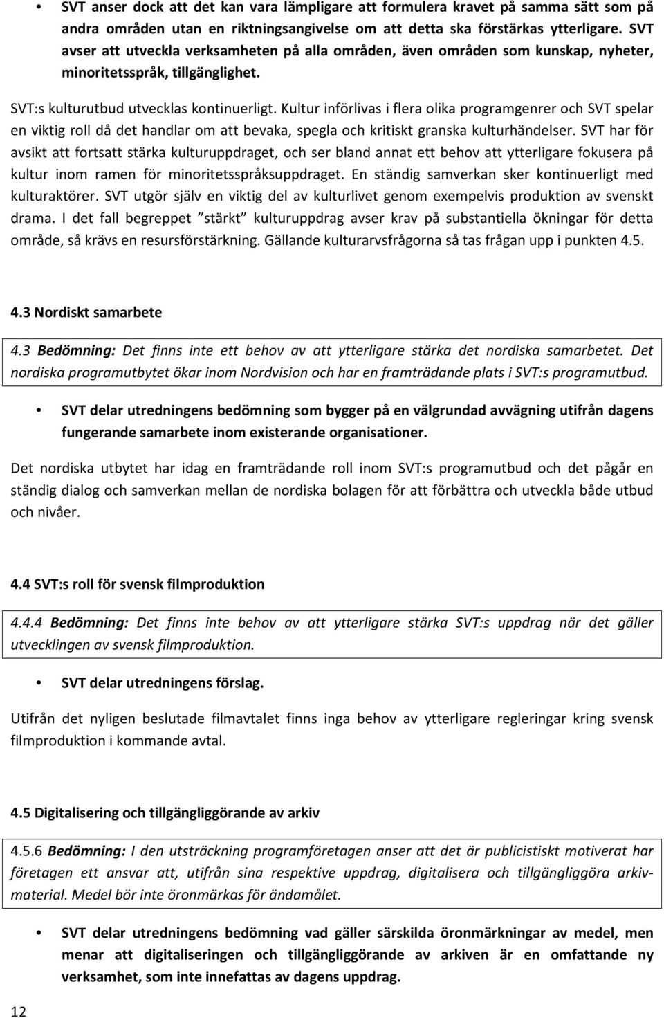 Kultur införlivas i flera olika programgenrer och SVT spelar en viktig roll då det handlar om att bevaka, spegla och kritiskt granska kulturhändelser.