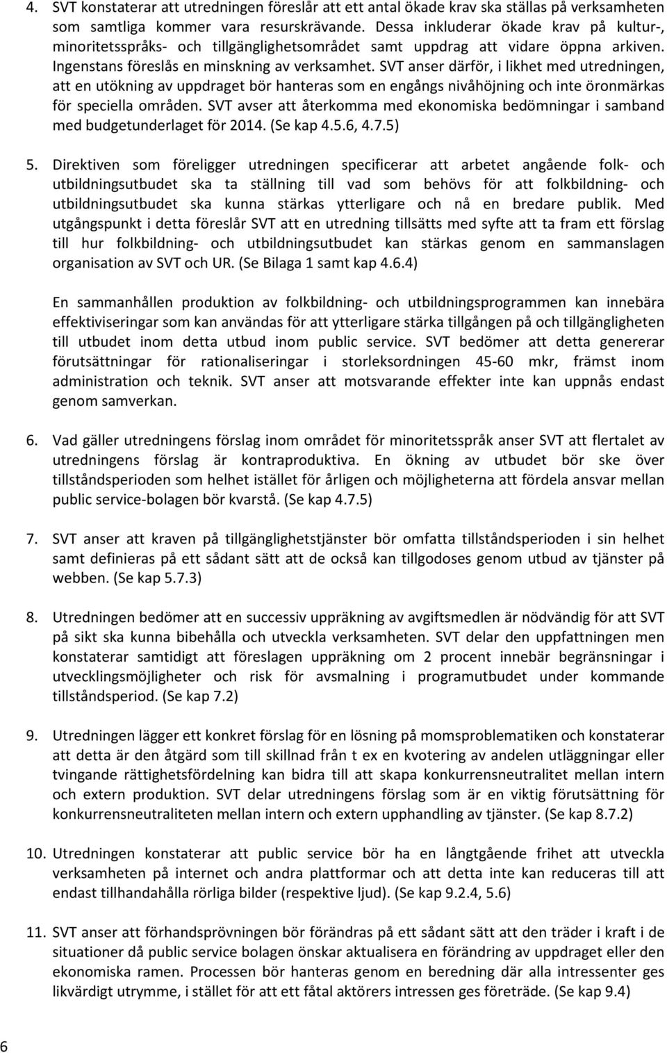 SVT anser därför, i likhet med utredningen, att en utökning av uppdraget bör hanteras som en engångs nivåhöjning och inte öronmärkas för speciella områden.