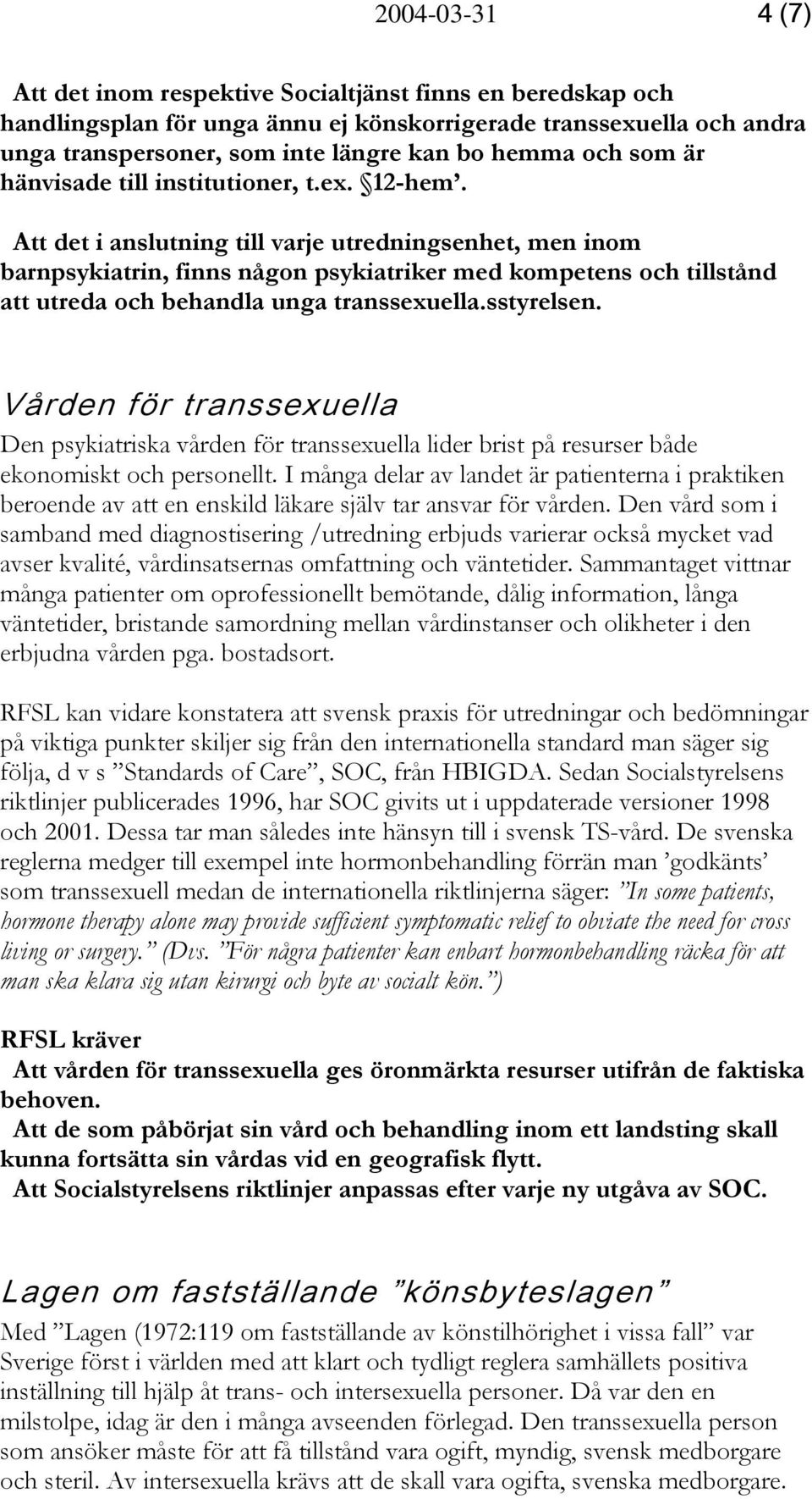 Att det i anslutning till varje utredningsenhet, men inom barnpsykiatrin, finns någon psykiatriker med kompetens och tillstånd att utreda och behandla unga transsexuella.sstyrelsen.