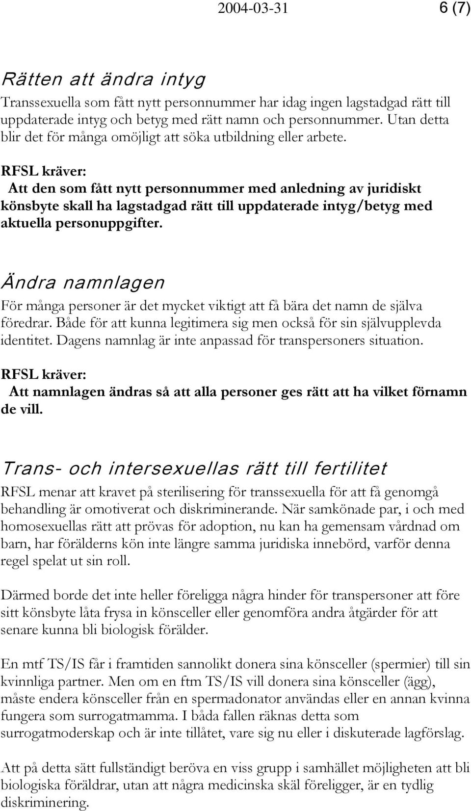 : Att den som fått nytt personnummer med anledning av juridiskt könsbyte skall ha lagstadgad rätt till uppdaterade intyg/betyg med aktuella personuppgifter.