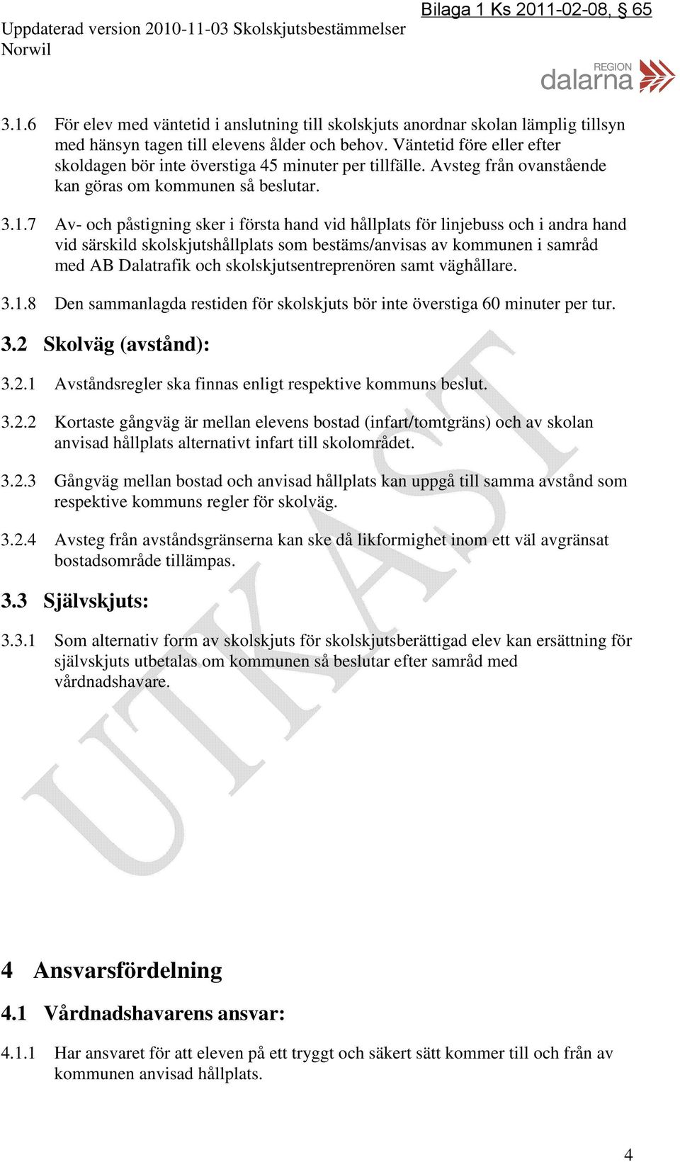 7 Av- och påstigning sker i första hand vid hållplats för linjebuss och i andra hand vid särskild skolskjutshållplats som bestäms/anvisas av kommunen i samråd med AB Dalatrafik och