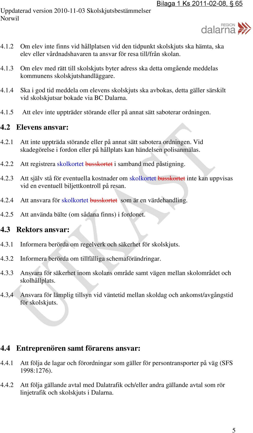 4.1.5 Att elev inte uppträder störande eller på annat sätt saboterar ordningen. 4.2 Elevens ansvar: 4.2.1 Att inte uppträda störande eller på annat sätt sabotera ordningen.