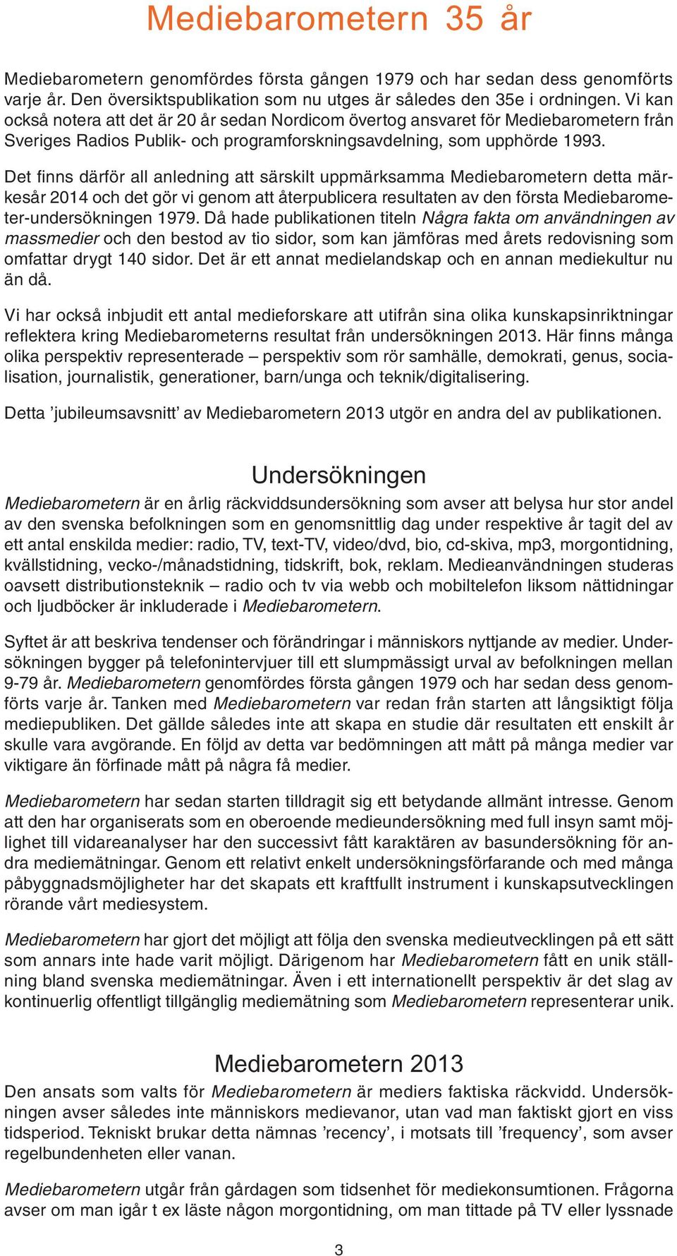 Det finns därför all anledning att särskilt uppmärksamma Mediebarometern detta märkesår 14 och det gör vi genom att återpublicera resultaten av den första Mediebarometer-undersökningen 1979.